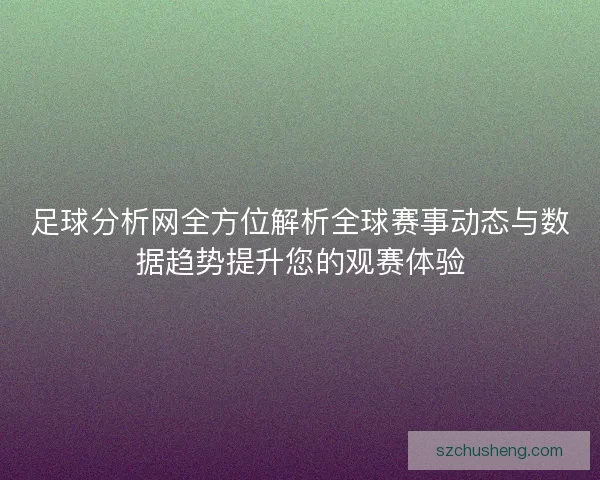 足球分析网全方位解析全球赛事动态与数据趋势提升您的观赛体验