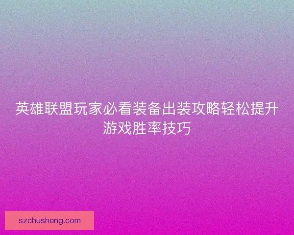 英雄联盟玩家必看装备出装攻略轻松提升游戏胜率技巧