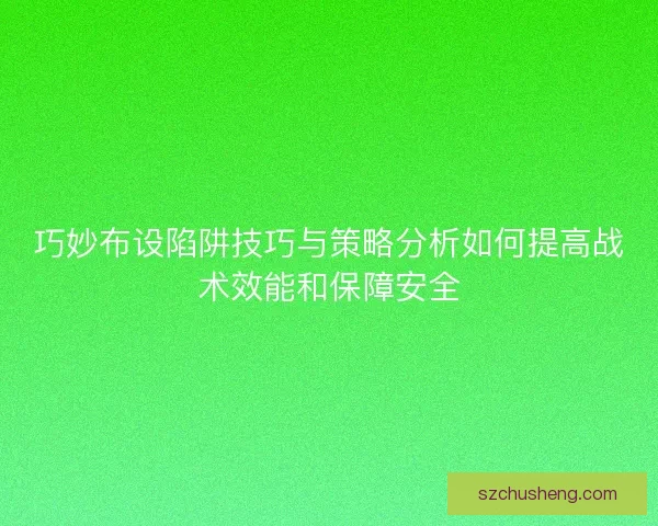 巧妙布设陷阱技巧与策略分析如何提高战术效能和保障安全