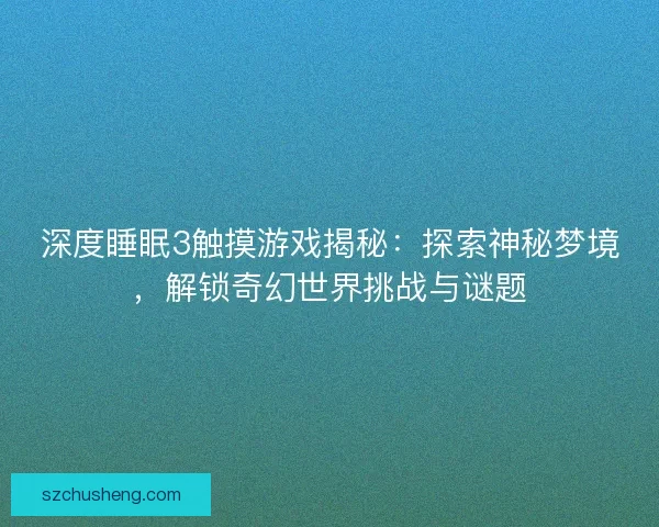 深度睡眠3触摸游戏揭秘：探索神秘梦境，解锁奇幻世界挑战与谜题