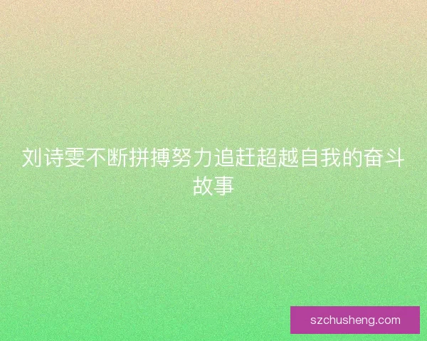 刘诗雯不断拼搏努力追赶超越自我的奋斗故事