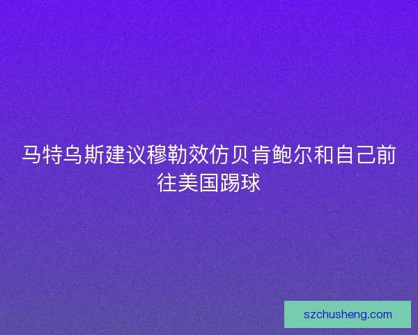 马特乌斯建议穆勒效仿贝肯鲍尔和自己前往美国踢球