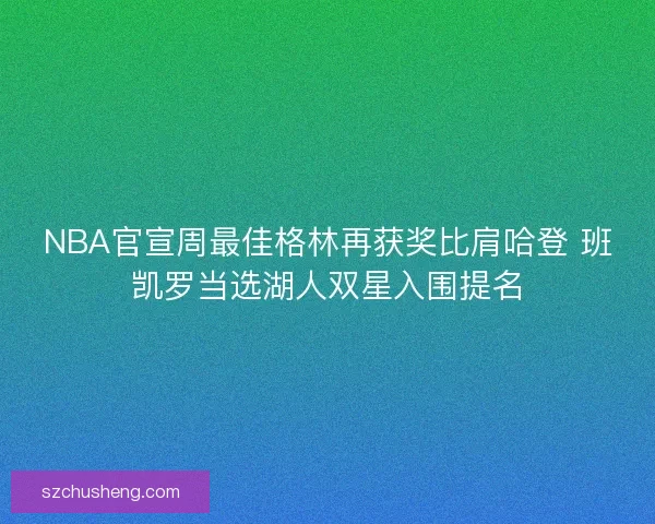 NBA官宣周最佳格林再获奖比肩哈登 班凯罗当选湖人双星入围提名