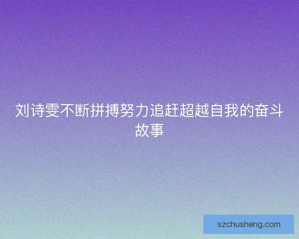 刘诗雯不断拼搏努力追赶超越自我的奋斗故事