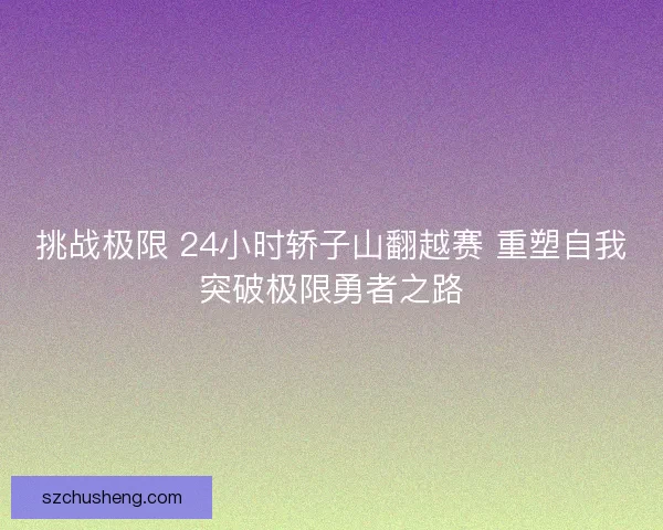 挑战极限 24小时轿子山翻越赛 重塑自我突破极限勇者之路