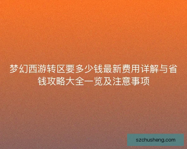 梦幻西游转区要多少钱最新费用详解与省钱攻略大全一览及注意事项