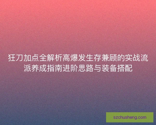 狂刀加点全解析高爆发生存兼顾的实战流派养成指南进阶思路与装备搭配