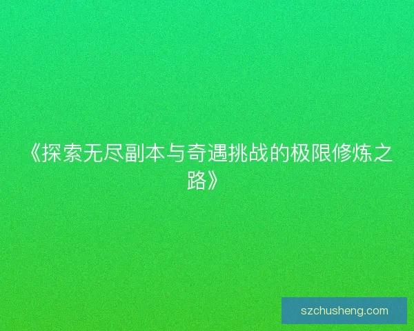 《探索无尽副本与奇遇挑战的极限修炼之路》