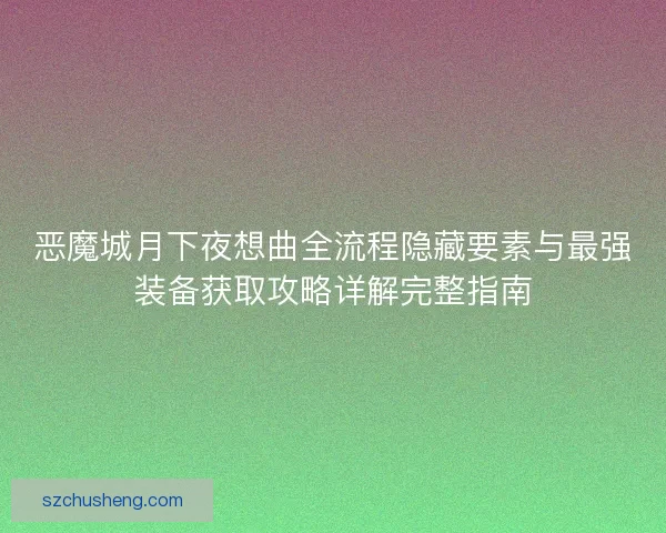 恶魔城月下夜想曲全流程隐藏要素与最强装备获取攻略详解完整指南